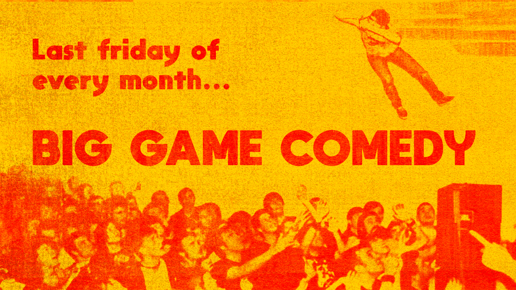 Yellow poster with red text: 'Last Friday of every month... BIG GAME COMEDY' and a crowd surfing image.